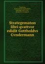 Strategematon libri qvattvor edidit Gottholdvs Gvndermann - Sextus Julius Frontinus