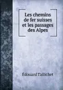 Les chemins de fer suisses et les passages des Alpes - Édouard Tallichet