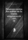 Procesos contra los nobles de la Union aragonesa en 1301 - Manuel de Bofarull y de Sartorio