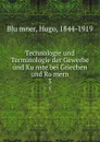 Technologie und Terminologie der Gewerbe und Kunste bei Griechen und Romern - Hugo Blümner