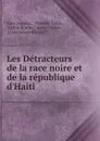 Les Detracteurs de la race noire et de la republique d.Haiti - Jules Auguste