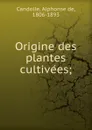 Origine des plantes cultivees - Alphonse de Candolle