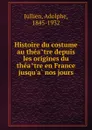 Histoire du costume au theatre depuis les origines du theatre en France jusqu.a nos jours - Adolphe Jullien