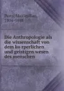 Die Anthropologie als die wissenschaft von dem korperlichen und geistigen wesen des menschen - Maximilian Perty