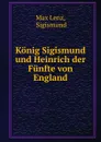 Konig Sigismund und Heinrich der Funfte von England - Max Lenz