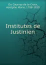 Institutes de Justinien - Adolphe Marie Du Caurroy de la Croix