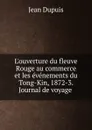 L.ouverture du fleuve Rouge au commerce et les evenements du Tong-Kin, 1872-3. Journal de voyage - Jean Dupuis