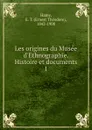 Les origines du Musee d.Ethnographie. Histoire et documents - Ernest Théodore Hamy