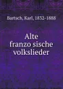 Alte franzosische volkslieder - Karl Bartsch