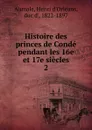 Histoire des princes de Conde pendant les 16e et 17e siecles - Henri d'Orléans Aumale