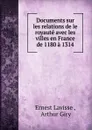 Documents sur les relations de le royaute avec les villes en France de 1180 a 1314 - Ernest Lavisse