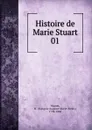 Histoire de Marie Stuart - François-Auguste-Marie-Alexis Mignet