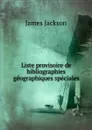 Liste provisoire de bibliographies geographiques speciales - James Jackson