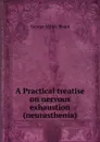 A Practical treatise on nervous exhaustion (neurasthenia) - George Miller Beard