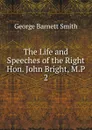 The Life and Speeches of the Right Hon. John Bright, M.P. - George Barnett Smith