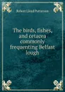 The birds, fishes, and cetacea commonly frequenting Belfast lough - Robert Lloyd Patterson