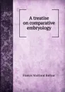 A treatise on comparative embryology - Francis Maitland Balfour