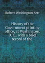 History of the Government printing office, at Washington, D. C. - Robert Washington Kerr