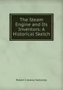 The Steam Engine and Its Inventors - Robert Lindsay Galloway