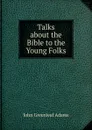 Talks about the Bible to the Young Folks - John Greenleaf Adams