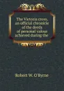 The Victoria cross, an official chronicle of the deeds of personal valour achieved during the - Robert W. O'Byrne