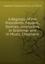 A Register of the Presidents, Fellows, Demies, Instructors in Grammar and in Music, Chaplains - Magdalen College University of Oxford