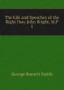 The Life and Speeches of the Right Hon. John Bright, M.P. - George Barnett Smith