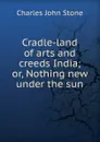 Cradle-land of arts and creeds India - Charles John Stone