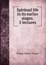 Spiritual life in its earlier stages. 5 lectures - George Robert Wynne