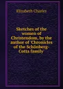Sketches of the women of Christendom, by the author of .Chronicles of the Schonberg-Cotta family.. - Elizabeth Charles