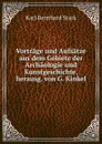 Vortrage und Aufsatze aus dem Gebiete der Archaologie und Kunstgeschichte, herausg. von G. Kinkel - Karl Bernhard Stark