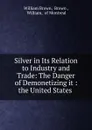 Silver in Its Relation to Industry and Trade - William Brown