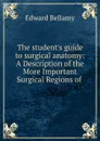 The student.s guide to surgical anatomy - Edward Bellamy