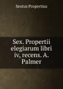 Sex. Propertii elegiarum libri iv, recens. A. Palmer - Sextus Propertius