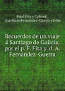 Recuerdos de un viaje a Santiago de Galicia, por el p. F. Fita y. d. A. Fernandez-Guerra - Fidel Fita y Colomé