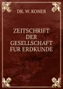 ZEITSCHRIFT DER GESELLSCHAFT FUR ERDKUNDE - W. Koner