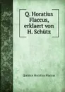 Q. Horatius Flaccus, erklaert von H. Schutz - Flaccus Quintus Horatius