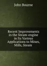 Recent Improvements in the Steam-engine in Its Various Applications to Mines, Mills, Steam - John Bourne