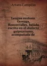 Lengua euskara. Orreaga, Roncesvalles, balada escrita en el dialecto guipuzcoano, acompanada de - Arturo Campión