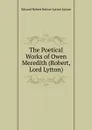 The Poetical Works of Owen Meredith (Robert, Lord Lytton). - Edward Robert Bulwer-Lytton