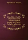 Island Life. Or, The Phenomena and Causes of Insular Faunas and Floras - Alfred Russel. Wallace