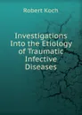 Investigations Into the Etiology of Traumatic Infective Diseases - Robert Koch