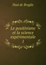 Le positivisme et la science experimentale - Paul de Broglie