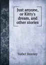 Just anyone, or Kitty.s dream. And other stories - Isabel Reaney