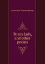 To my lady. And other poems - Pakenham Thomas Beatty