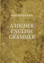 A higher english grammer - Bain Alexander