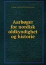 Aarb.ger for nordisk oldkyndighet og historie - Kongelige Nordiske oldskriftselskab Denmark