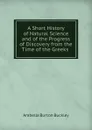 A Short History of Natural Science and of the Progress of Discovery from the Time of the Greeks - Arabella Burton Buckley