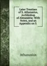 Later Treatises of S. Athanasius, Archbishop of Alexandria - Athanasius