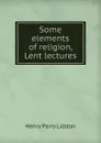 Some elements of religion, Lent lectures - Henry Parry Liddon